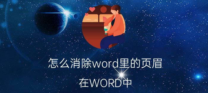 怎么消除word里的页眉 在WORD中,页眉和页脚怎么删除呢？